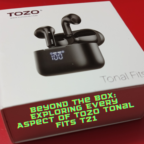 Beyond the Box: Exploring Every Aspect of Tozo Tonal Fits T21